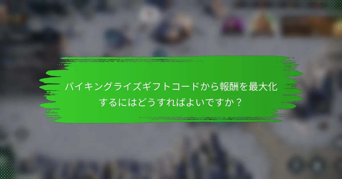 バイキングライズギフトコードから報酬を最大化するにはどうすればよいですか？