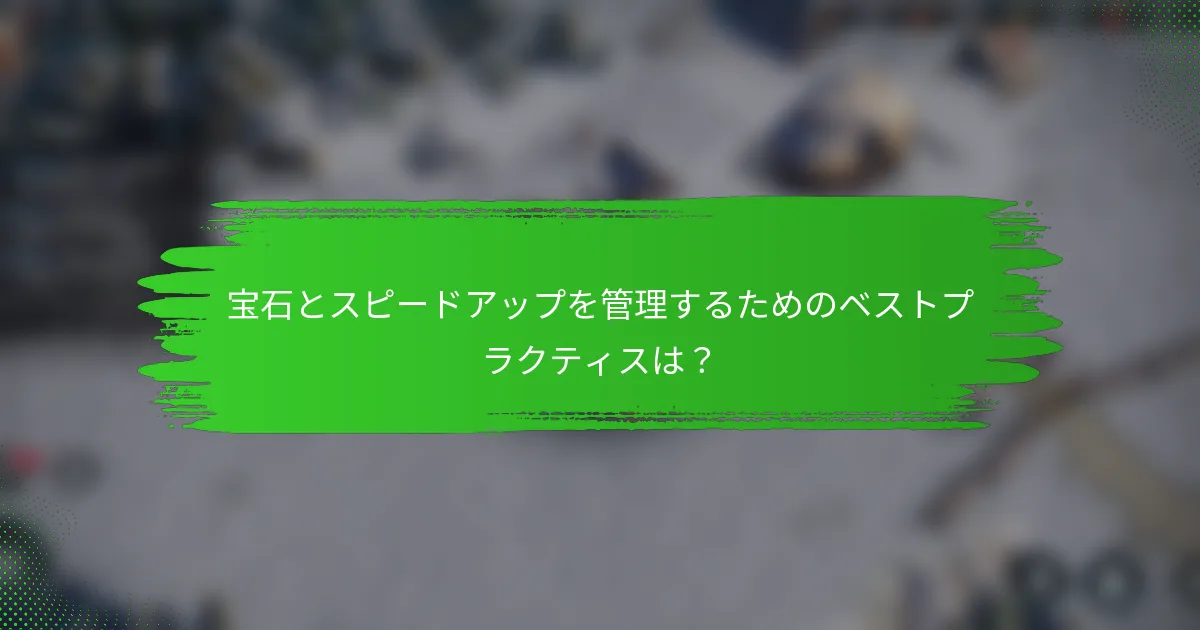 宝石とスピードアップを管理するためのベストプラクティスは？