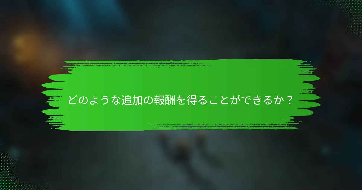 どのような追加の報酬を得ることができるか？