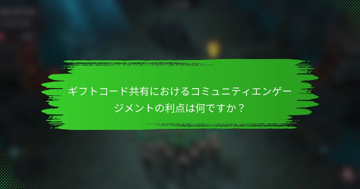 ギフトコード共有におけるコミュニティエンゲージメントの利点は何ですか？