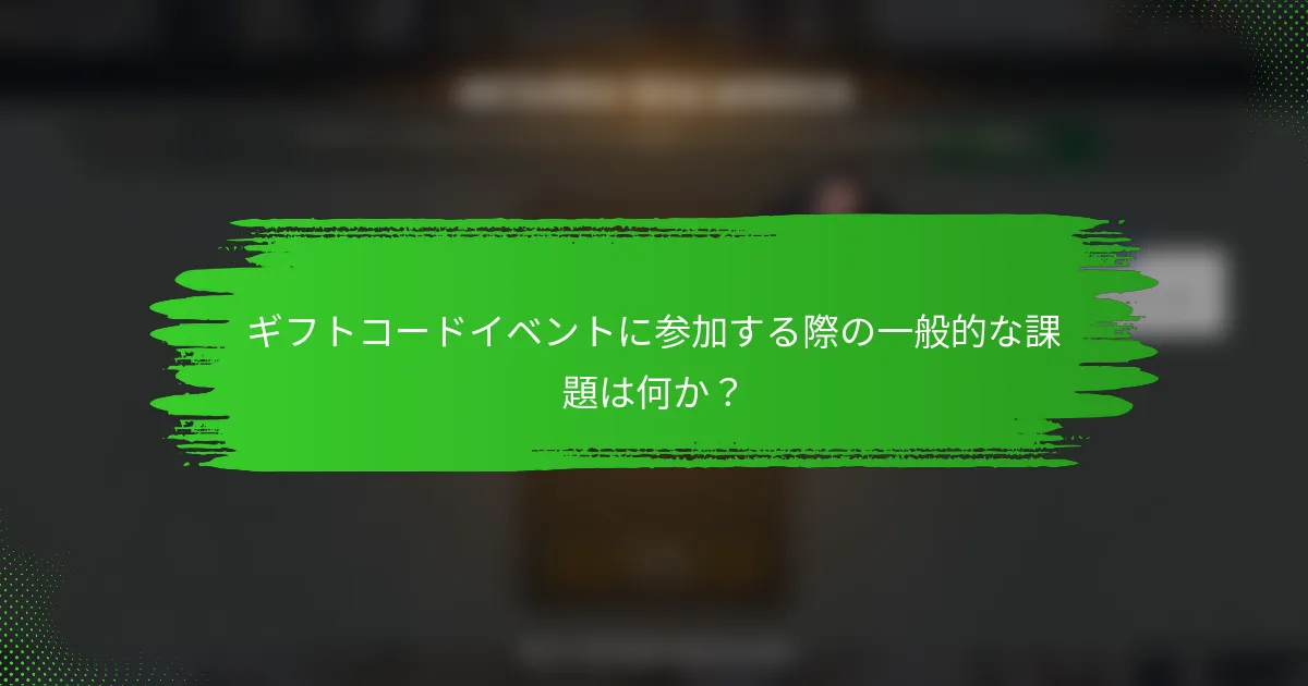 ギフトコードイベントに参加する際の一般的な課題は何か？