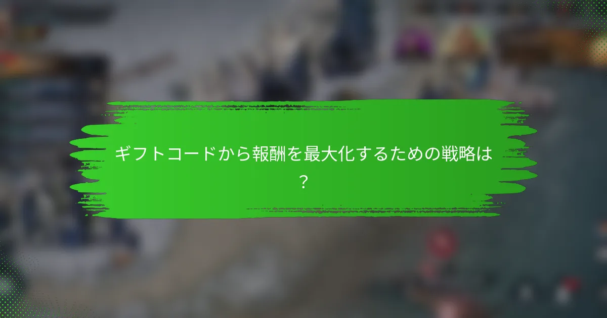 ギフトコードから報酬を最大化するための戦略は？
