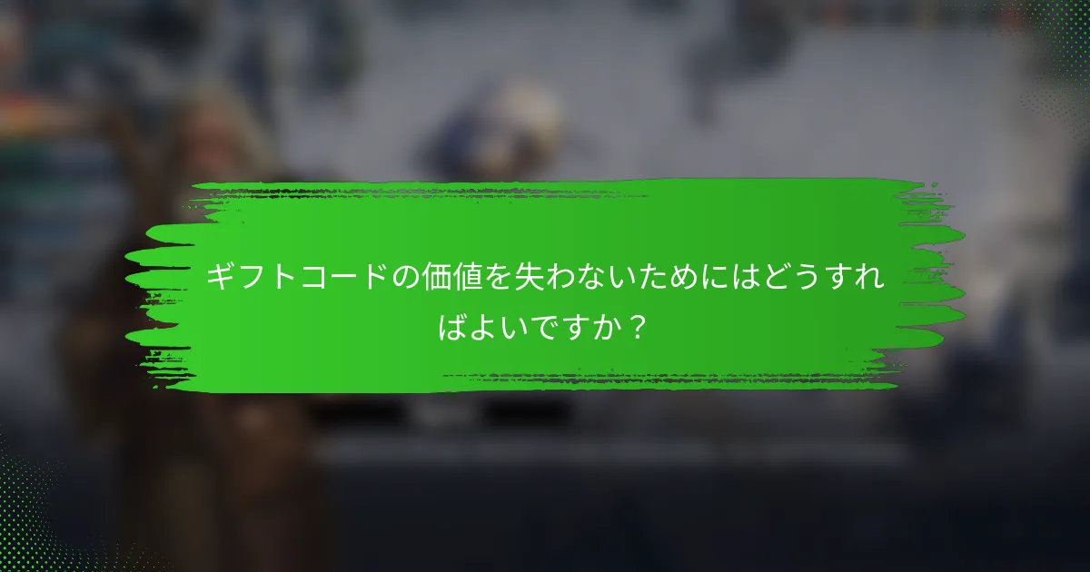 ギフトコードの価値を失わないためにはどうすればよいですか？