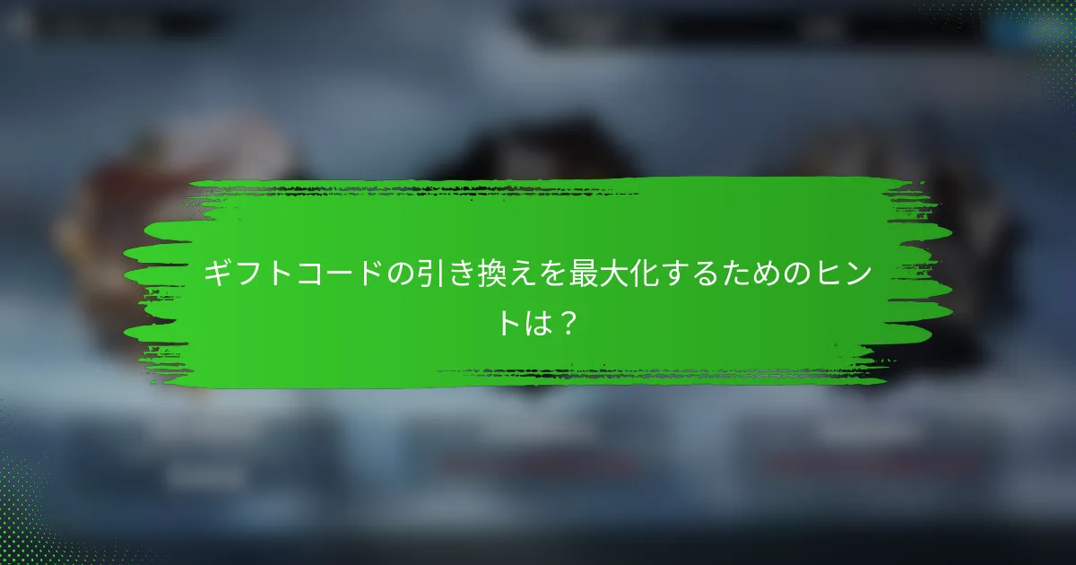 ギフトコードの引き換えを最大化するためのヒントは？