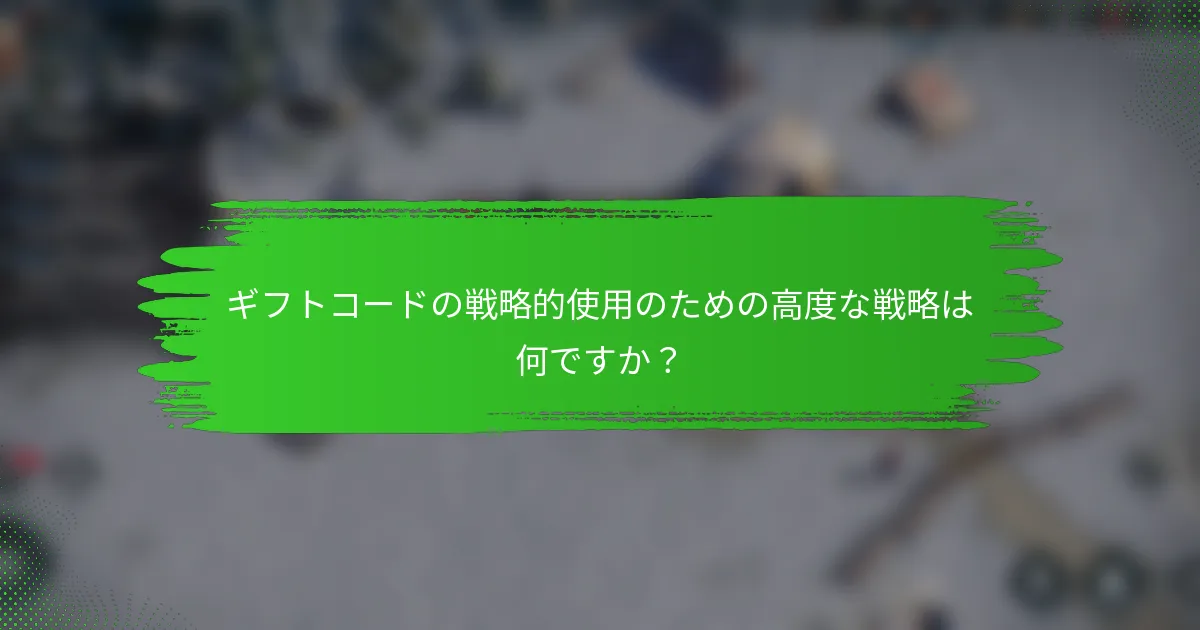 ギフトコードの戦略的使用のための高度な戦略は何ですか？