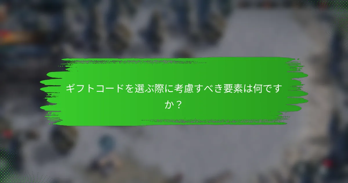 ギフトコードを選ぶ際に考慮すべき要素は何ですか？