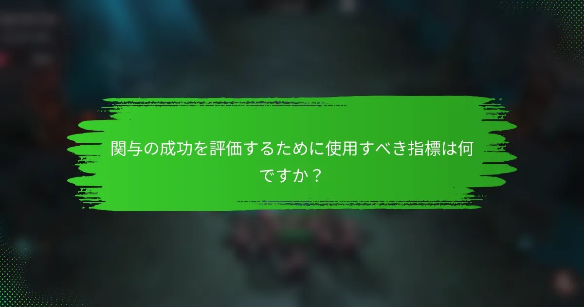 関与の成功を評価するために使用すべき指標は何ですか？