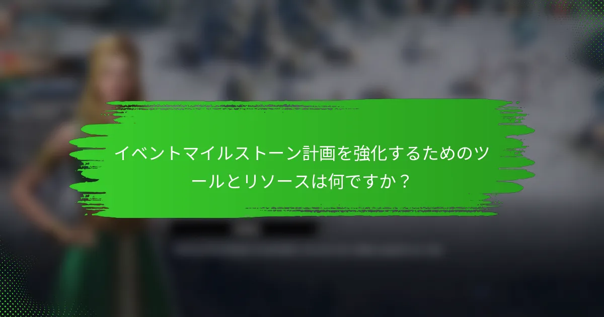 イベントマイルストーン計画を強化するためのツールとリソースは何ですか？