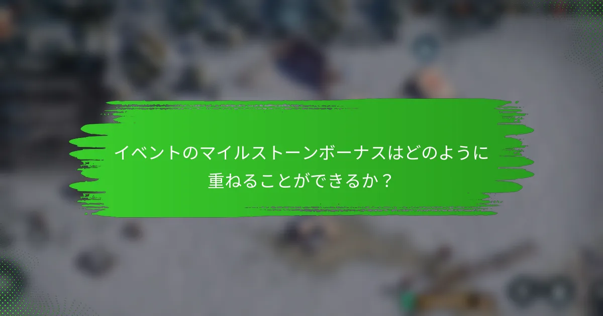 イベントのマイルストーンボーナスはどのように重ねることができるか？