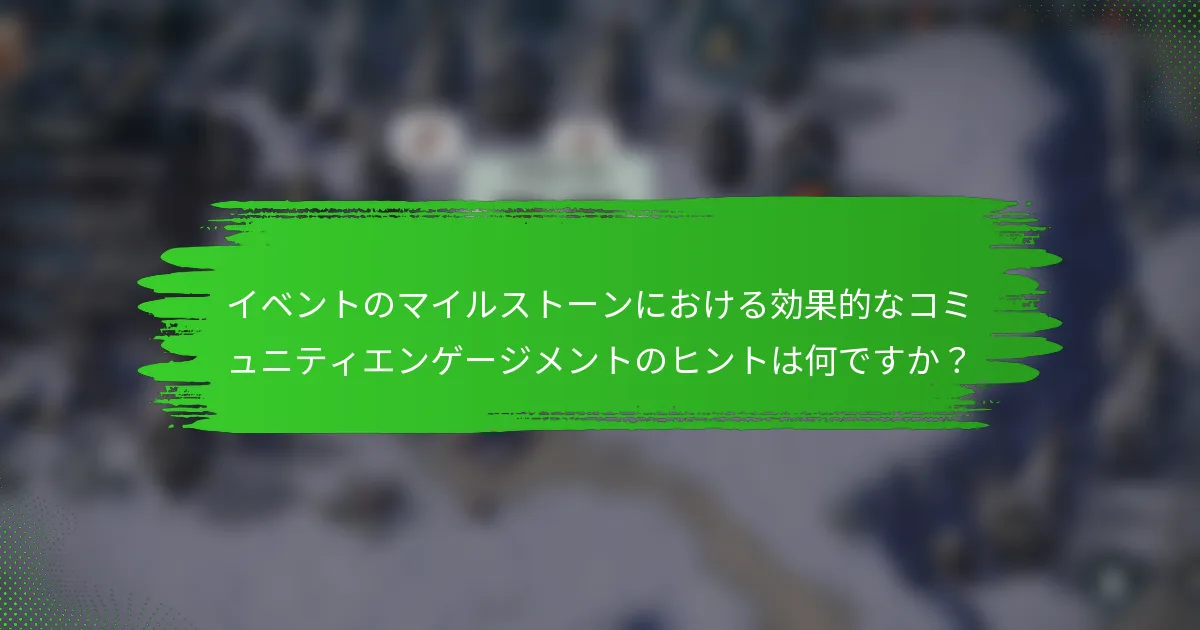 イベントのマイルストーンにおける効果的なコミュニティエンゲージメントのヒントは何ですか？