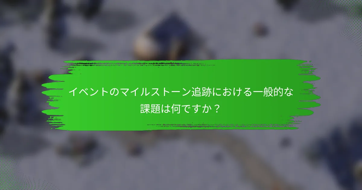 イベントのマイルストーン追跡における一般的な課題は何ですか？