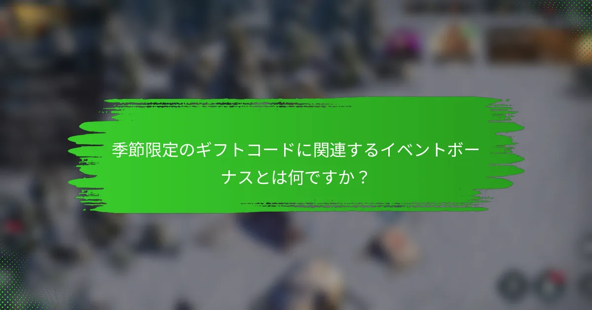 季節限定のギフトコードに関連するイベントボーナスとは何ですか？
