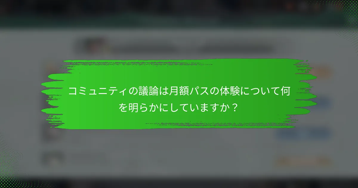 コミュニティの議論は月額パスの体験について何を明らかにしていますか？