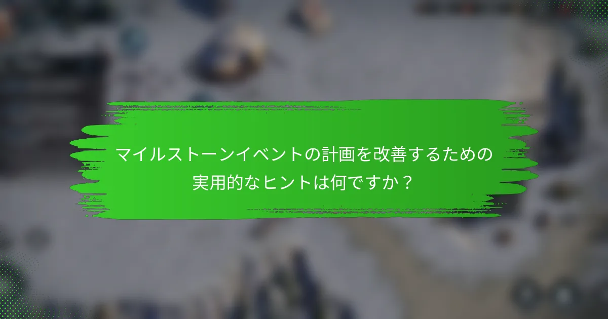マイルストーンイベントの計画を改善するための実用的なヒントは何ですか？