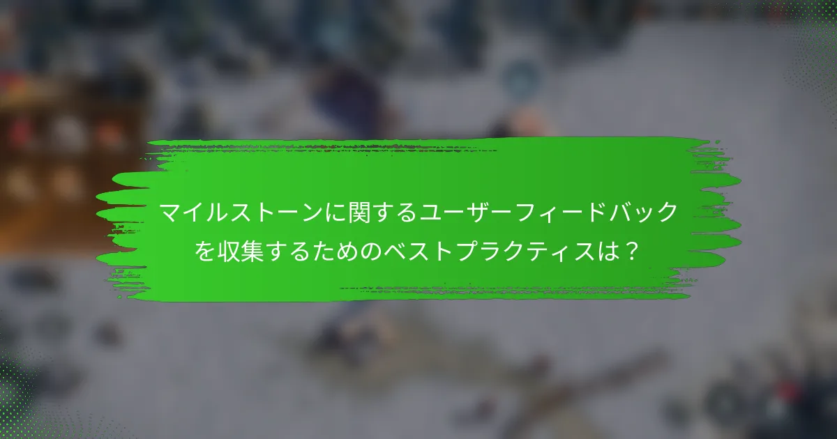 マイルストーンに関するユーザーフィードバックを収集するためのベストプラクティスは？