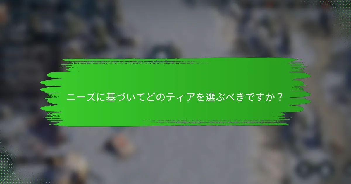ニーズに基づいてどのティアを選ぶべきですか？