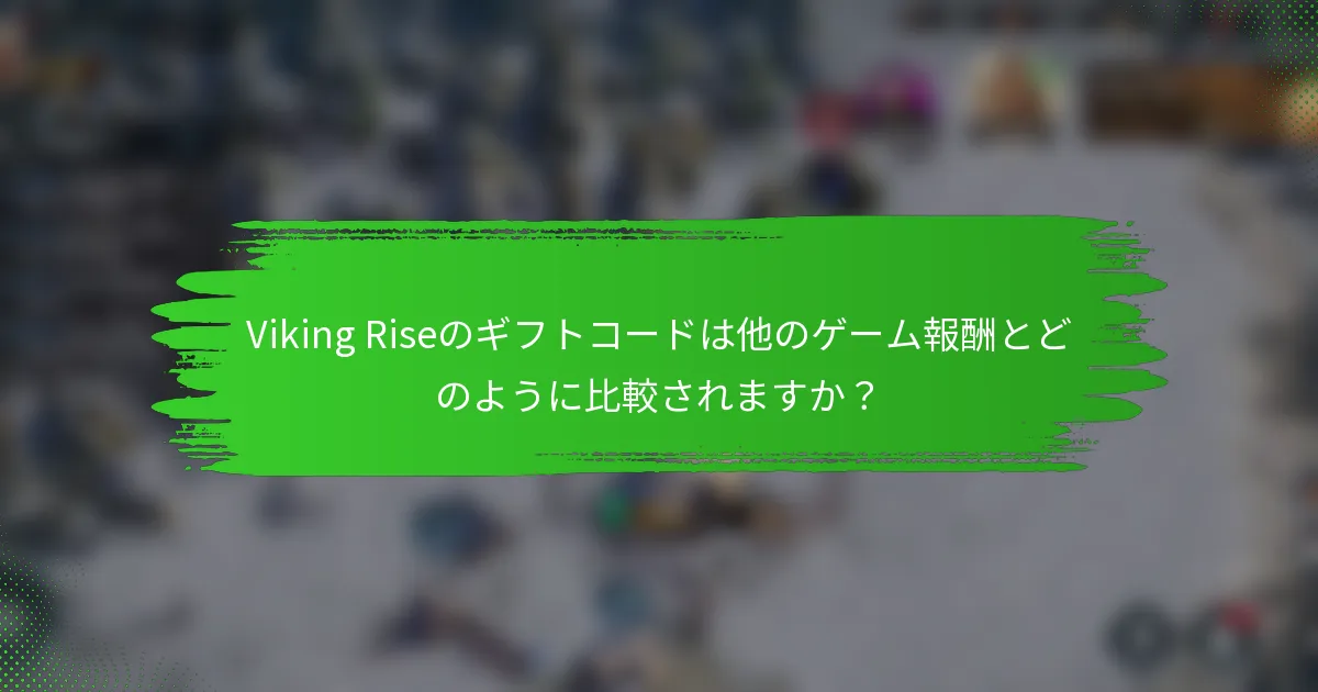 Viking Riseのギフトコードは他のゲーム報酬とどのように比較されますか？