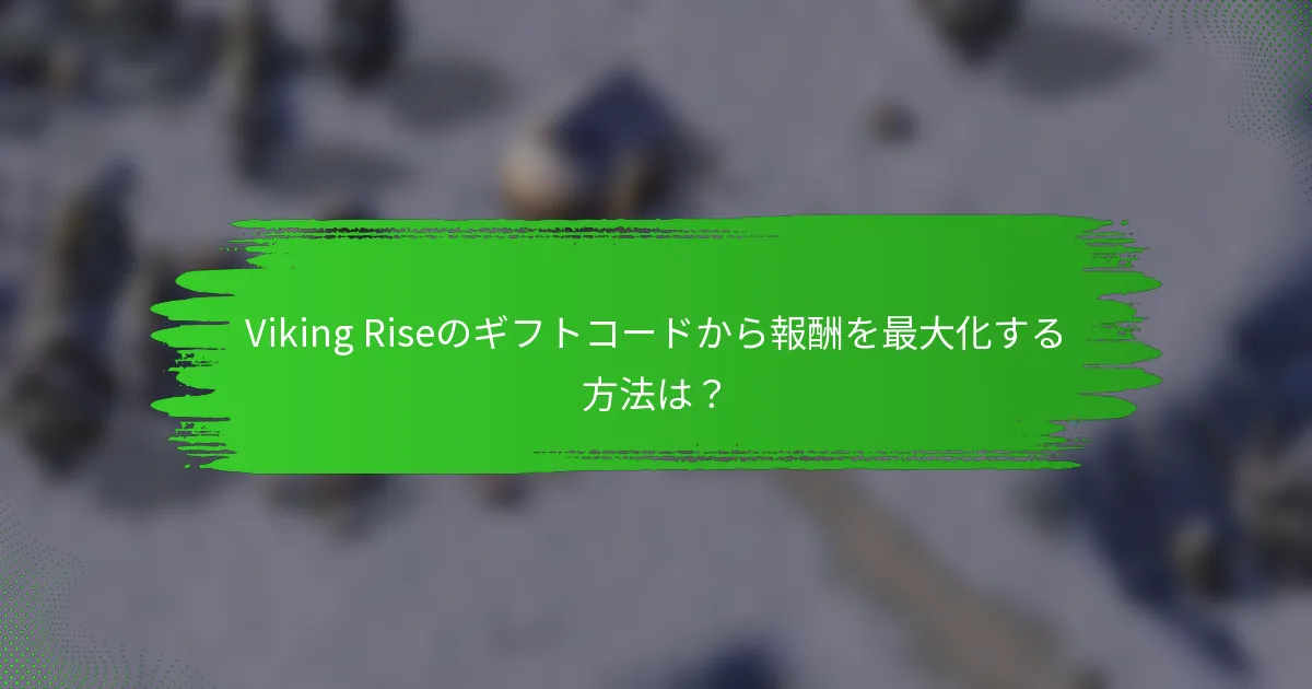 Viking Riseのギフトコードから報酬を最大化する方法は？