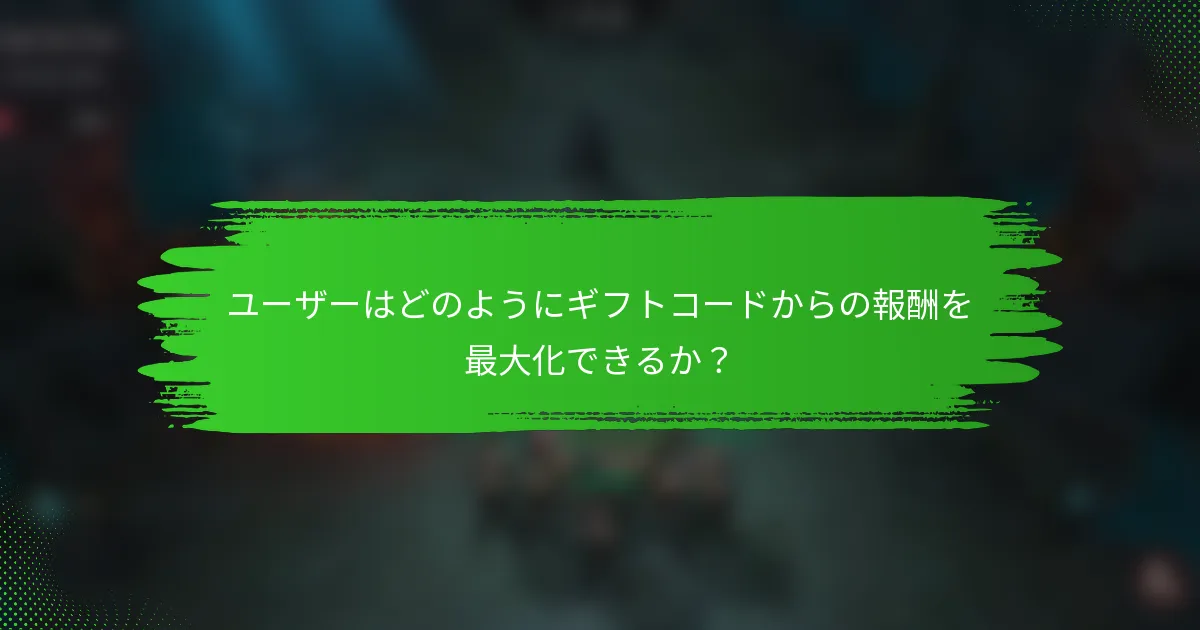 ユーザーはどのようにギフトコードからの報酬を最大化できるか？