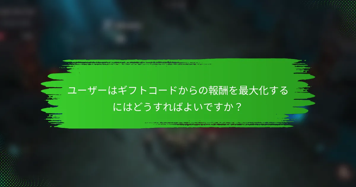 ユーザーはギフトコードからの報酬を最大化するにはどうすればよいですか？