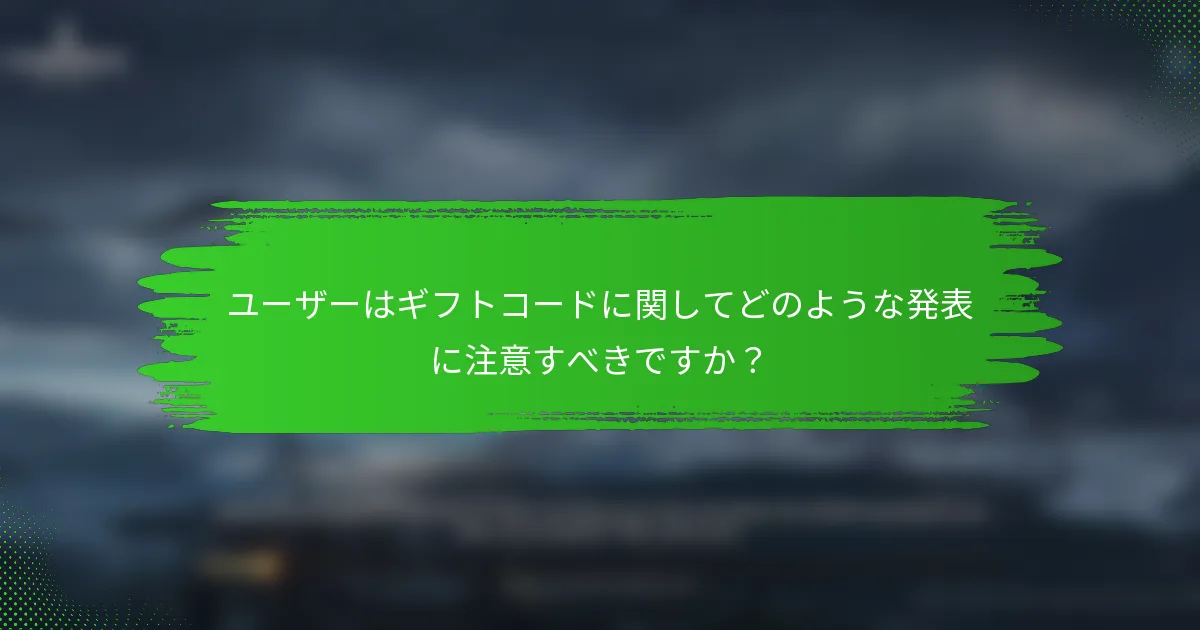 ユーザーはギフトコードに関してどのような発表に注意すべきですか？