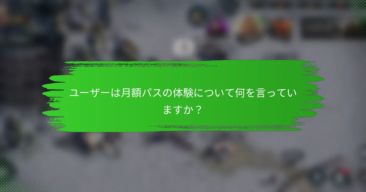 ユーザーは月額パスの体験について何を言っていますか？