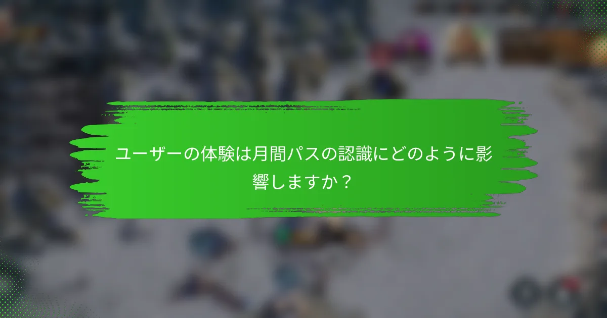 ユーザーの体験は月間パスの認識にどのように影響しますか？