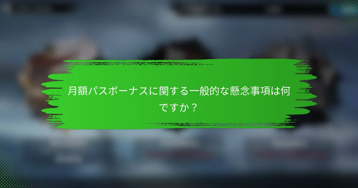 月額パスボーナスに関する一般的な懸念事項は何ですか？