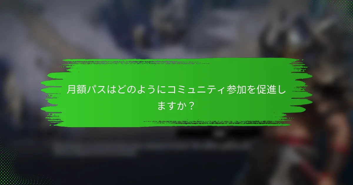 月額パスはどのようにコミュニティ参加を促進しますか？