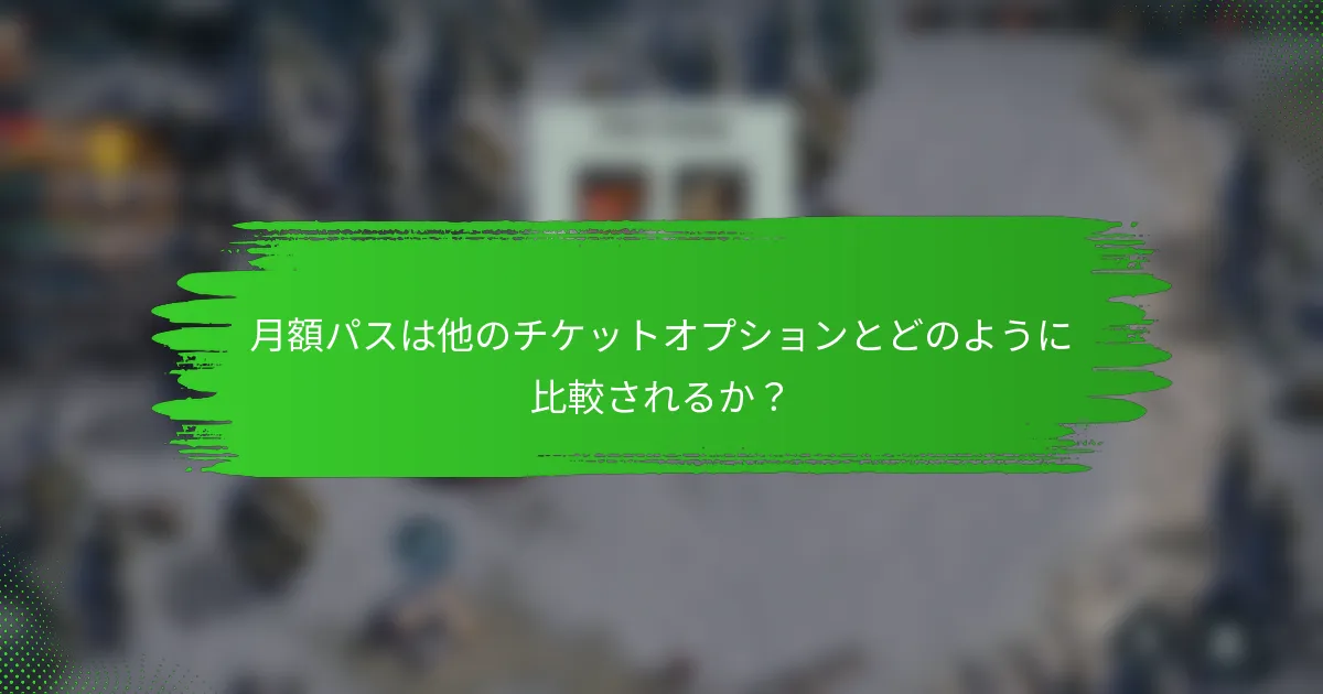 月額パスは他のチケットオプションとどのように比較されるか？