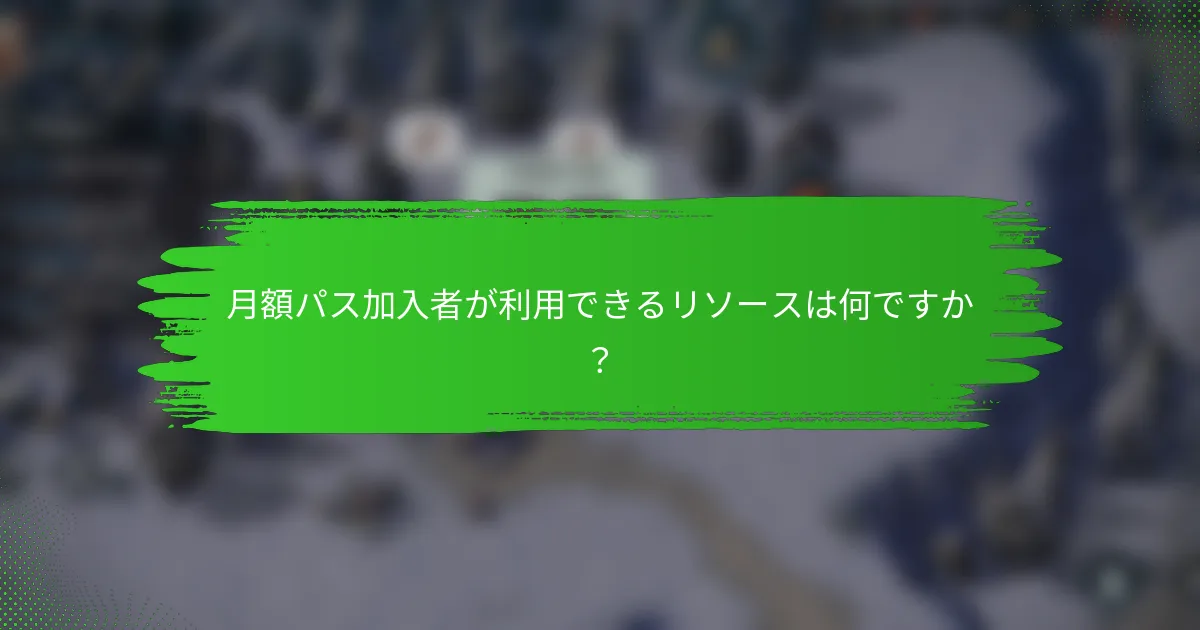 月額パス加入者が利用できるリソースは何ですか？