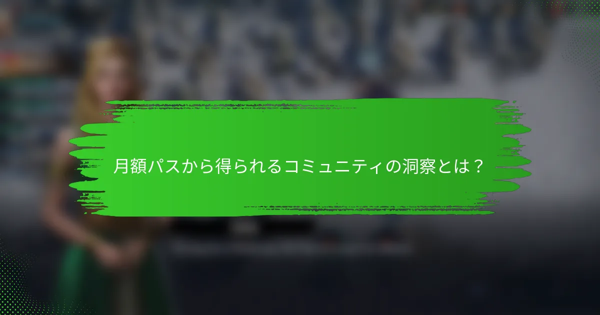 月額パスから得られるコミュニティの洞察とは？