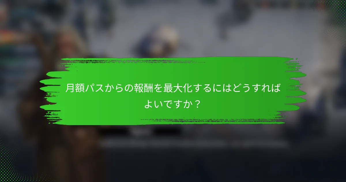 月額パスからの報酬を最大化するにはどうすればよいですか？