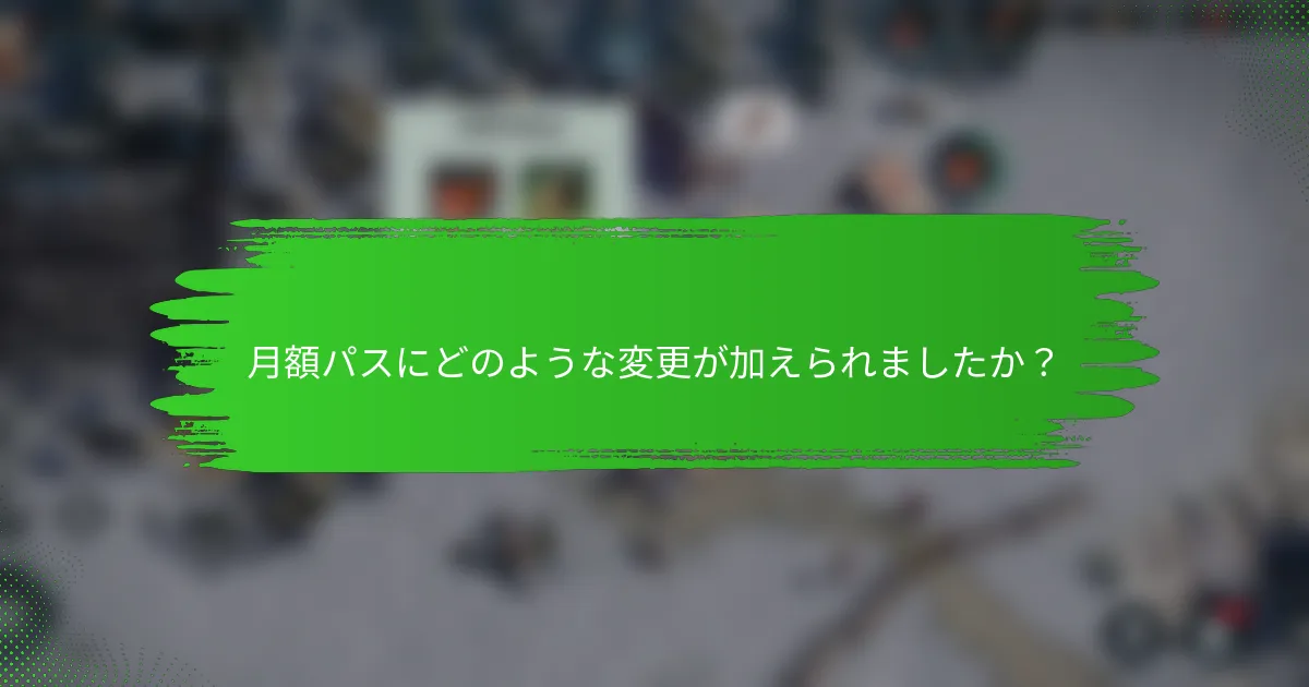 月額パスにどのような変更が加えられましたか？
