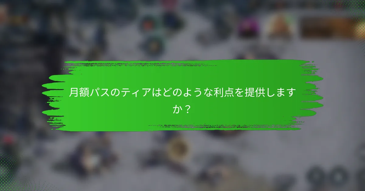 月額パスのティアはどのような利点を提供しますか？