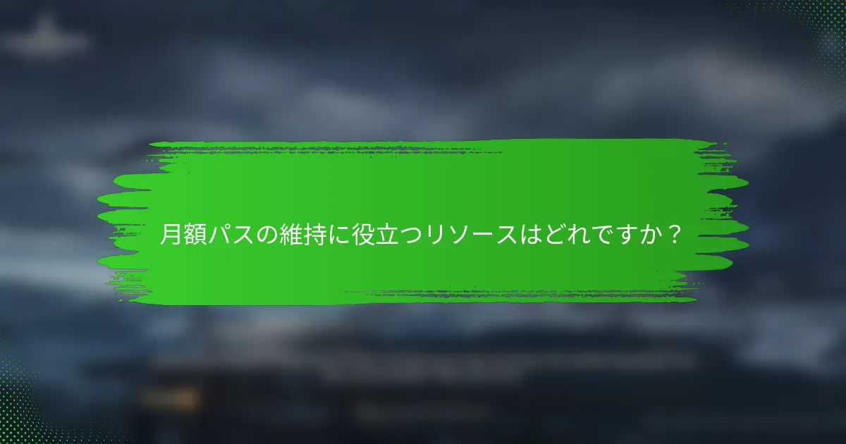 月額パスの維持に役立つリソースはどれですか？