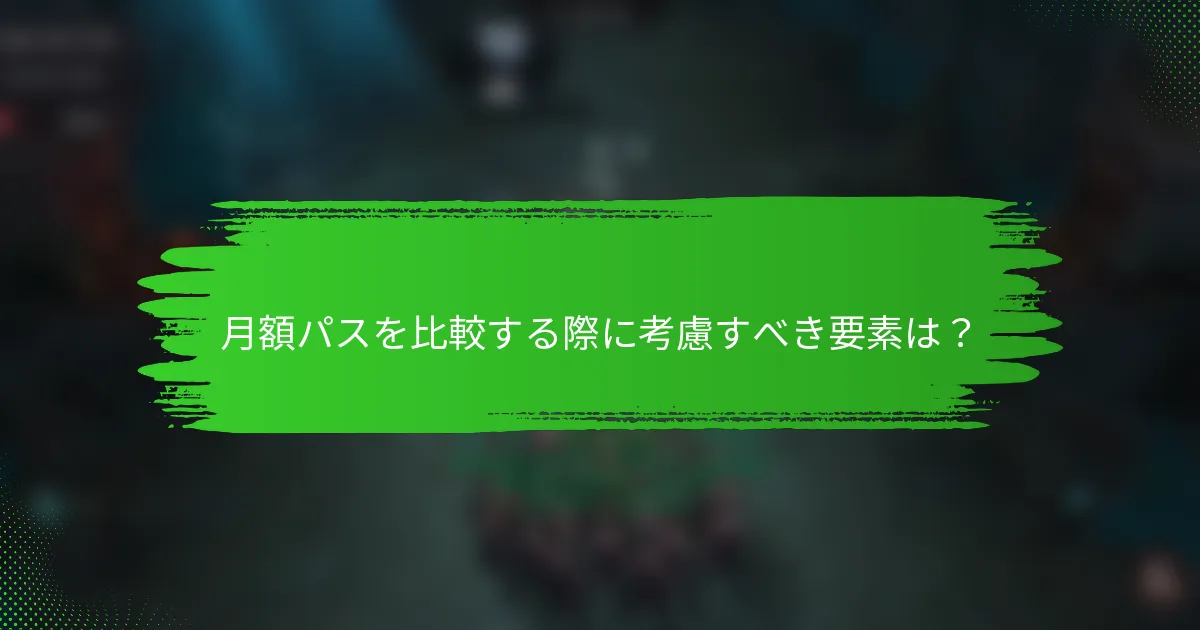 月額パスを比較する際に考慮すべき要素は？