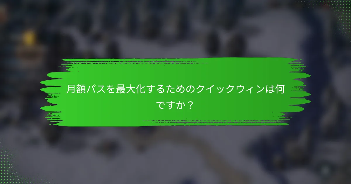 月額パスを最大化するためのクイックウィンは何ですか？