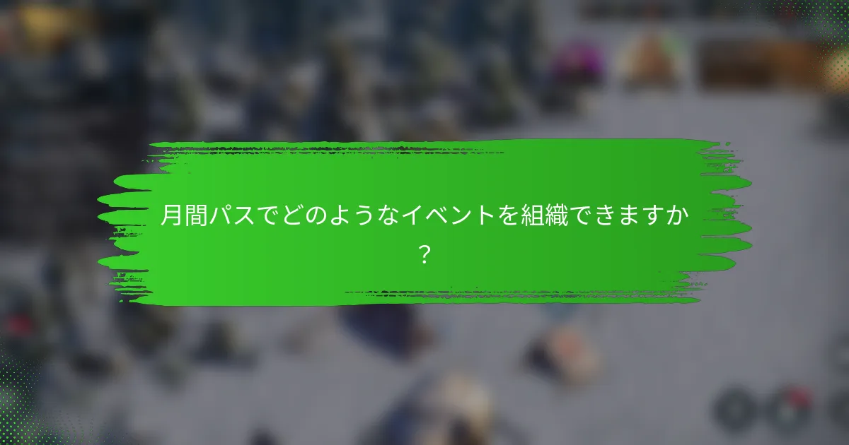 月間パスでどのようなイベントを組織できますか？