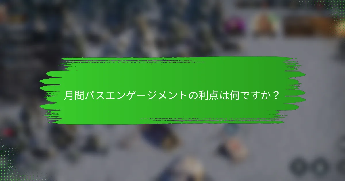 月間パスエンゲージメントの利点は何ですか？
